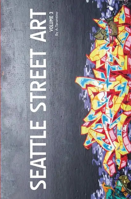 Seattle Street Art Volume Three (Revised Edition): A Visual Time Capsule Beyond Graffiti - Paperback
