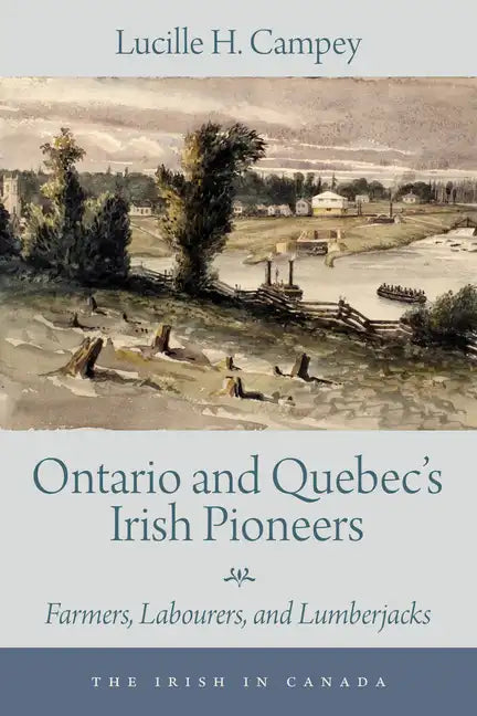 Ontario and Quebec's Irish Pioneers: Farmers, Labourers, and Lumberjacks - Paperback