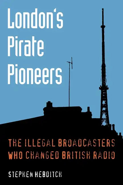 London's Pirate Pioneers: The illegal broadcasters who changed British radio - Paperback