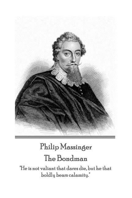 Philip Massinger - The Bondman: "He is not valiant that dares die, but he that boldly bears calamity." - Paperback