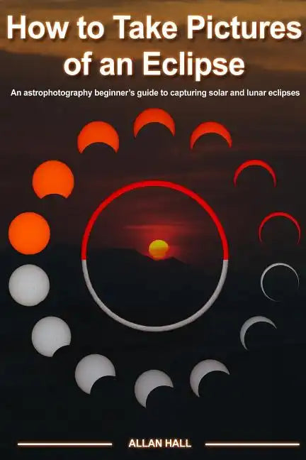 How to Take Pictures of an Eclipse: An astrophotography beginner's guide to capturing solar and lunar eclipses - Paperback
