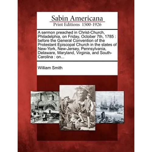A Sermon Preached in Christ-Church, Philadelphia, on Friday, October 7th, 1785: Before the General Convention of the Protestant Episcopal Church in th - Paperback