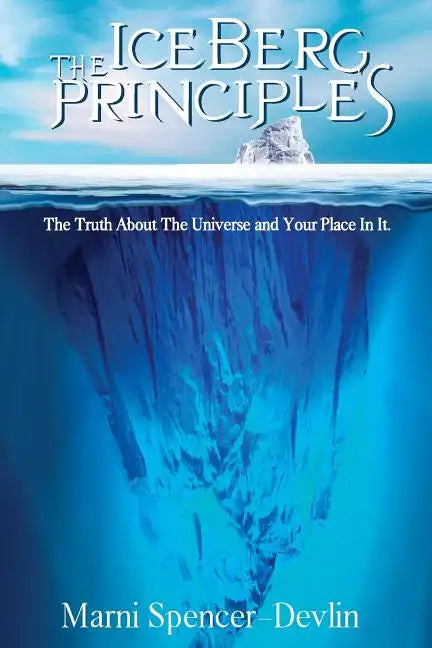 The Iceberg Principles: The Truth About The Universe And Your Place In It. - Paperback