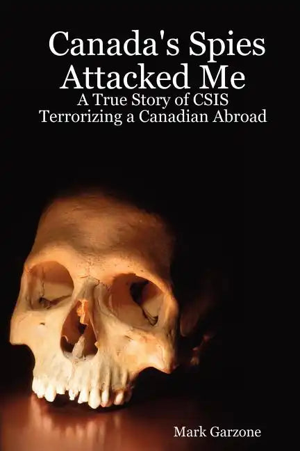 Canada's Spies Attacked Me: A True Story of CSIS Terrorizing a Canadian Abroad - Paperback