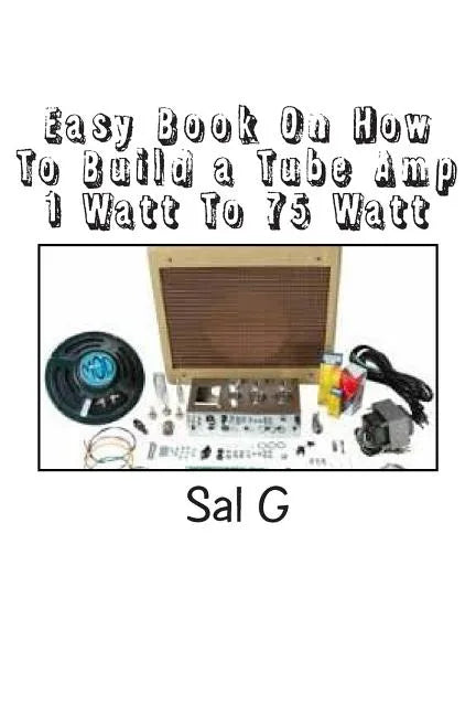 Easy Book On How To Build a Tube Amp 1 Watt To 75 Watt: Easy Book On How To Build a Tube Amp 1 Watt To 75 Watt - Paperback