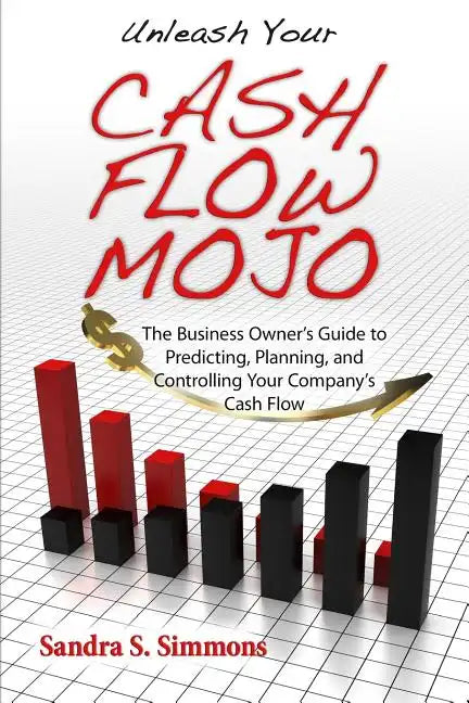 Unleash Your Cash Flow Mojo - The Business Owner's Guide to Predicting, Planning, and Controlling Your Company's Cash Flow - Paperback