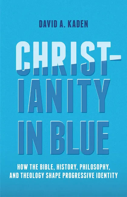Christianity in Blue: How the Bible, History, Philosophy, and Theology Shape Progressive Identity - Paperback