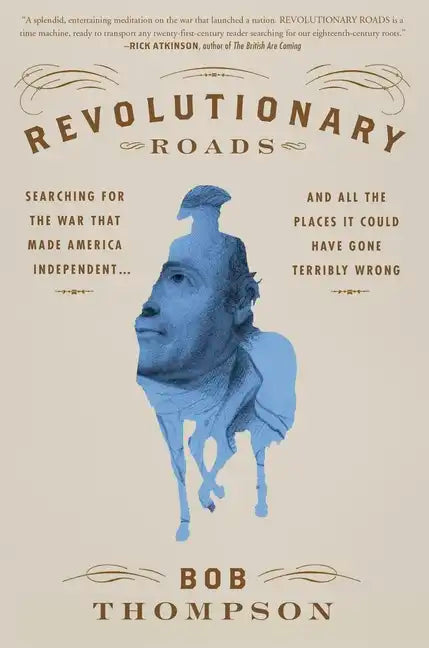 Revolutionary Roads: Searching for the War That Made America Independent...and All the Places It Could Have Gone Terribly Wrong - Hardcover