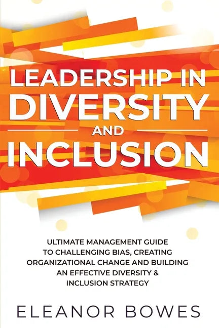 Leadership in Diversity and Inclusion: Ultimate Management Guide to Challenging Bias, Creating Organizational Change, and Building an Effective Divers - Paperback
