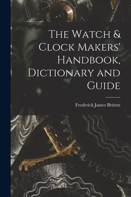 The Watch & Clock Makers' Handbook, Dictionary and Guide - Paperback