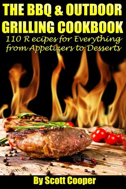 The BBQ and Outdoor Grilling Cookbook: 110 Recipes for Everything from Appetizers to Desserts - Paperback