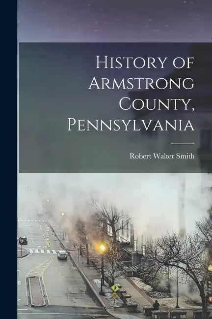 History of Armstrong County, Pennsylvania - Paperback