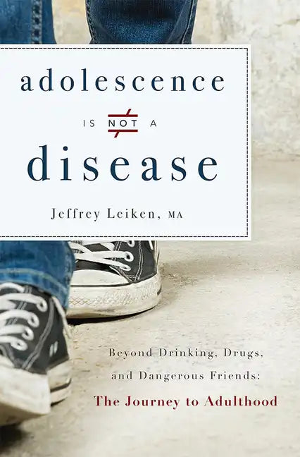 Adolescence Is Not a Disease: Beyond Drinking, Drugs, and Dangerous Friends: The Journey to Adulthood - Paperback