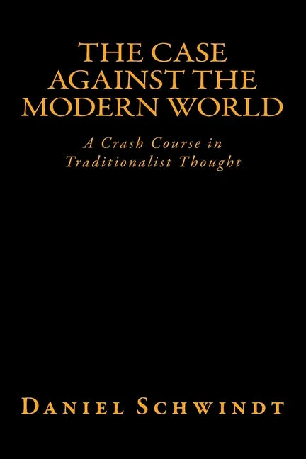 The Case Against the Modern World: A Crash Course in Traditionalist Thought - Paperback