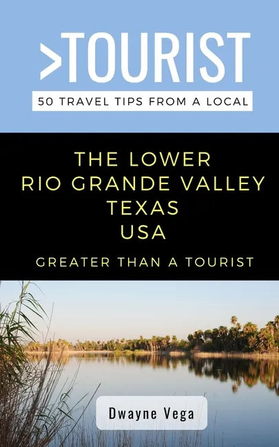 Greater Than a Tourist- The Lower Rio Grande Valley Texas USA: 50 Travel Tips from a Local - Paperback