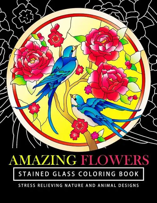Amazing Flowers Stained Glass Coloring Books for adults: Mind Calming And Stress Relieving Patterns (Coloring Books For Adults) - Paperback