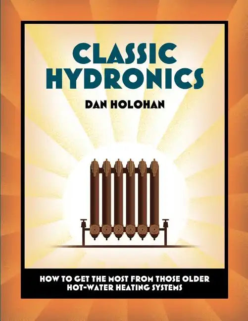 Classic Hydronics: How to Get the Most From Those Older Hot-Water Heating Systems - Paperback