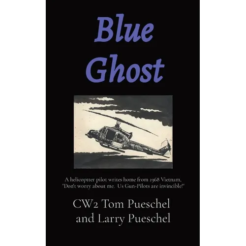 Blue Ghost: A helicoptter pilot writes home from 1968 Vietnam, "Don't worry about me. Us Gun-Pilots are invincible!" - Paperback