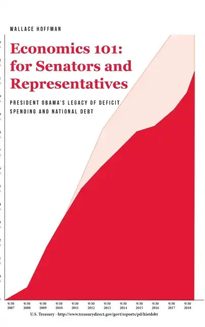 Economics 101 for Senators and Representatives: President Obama's Legacy of Deficit Spending and National Debt - Hardcover