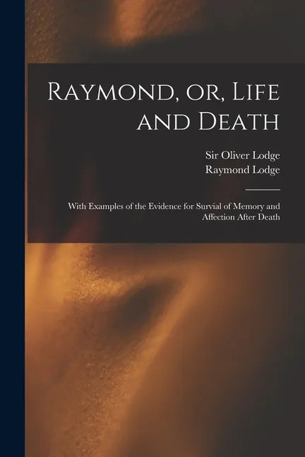 Raymond, or, Life and Death: With Examples of the Evidence for Survial of Memory and Affection After Death - Paperback