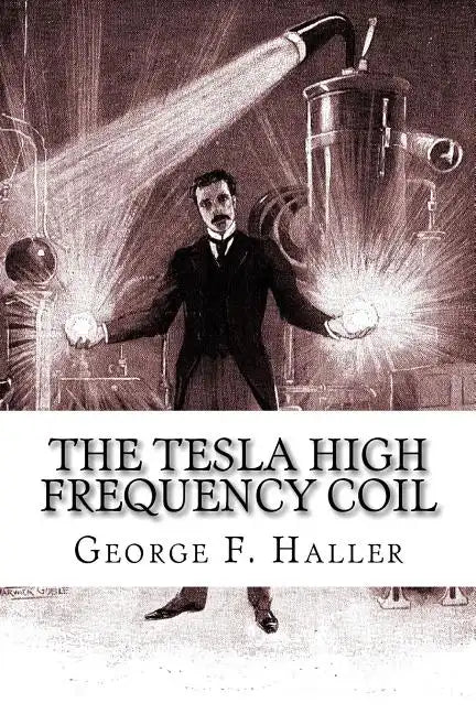 The Tesla High Frequency Coil: Its Construction And Uses - Paperback