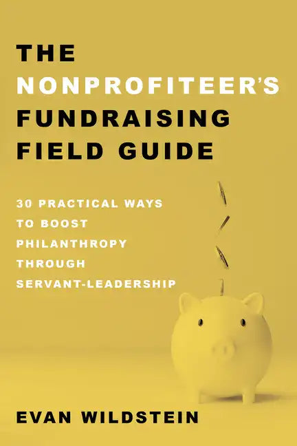 The Nonprofiteer's Fundraising Field Guide: 30 Practical Ways to Boost Philanthropy Through Servant-Leadership - Hardcover