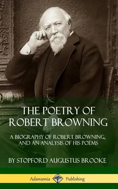 The Poetry of Robert Browning: A Biography of Robert Browning, and an Analysis of his Poems (Hardcover) - Hardcover