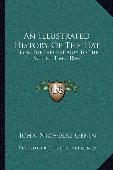 An Illustrated History Of The Hat: From The Earliest Ages To The Present Time (1848) - Paperback