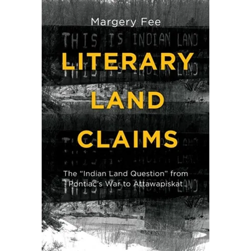 Literary Land Claims: The "Indian Land Question" from Pontiac's War to Attawapiskat - Paperback