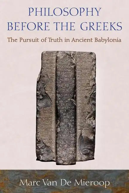 Philosophy Before the Greeks: The Pursuit of Truth in Ancient Babylonia - Paperback