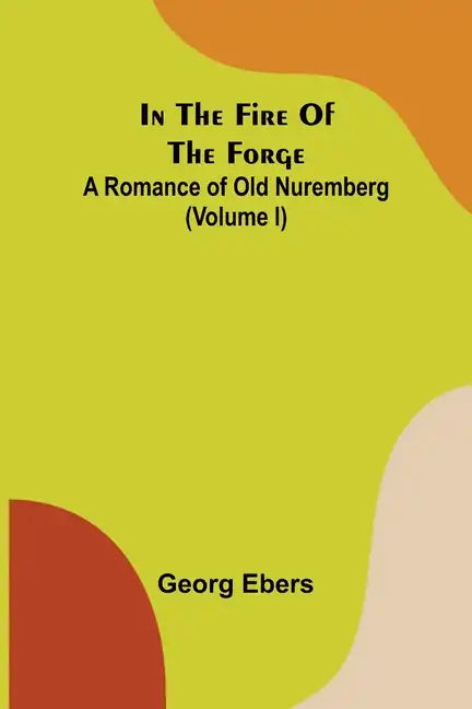In The Fire Of The Forge; A Romance of Old Nuremberg (Volume I) - Paperback