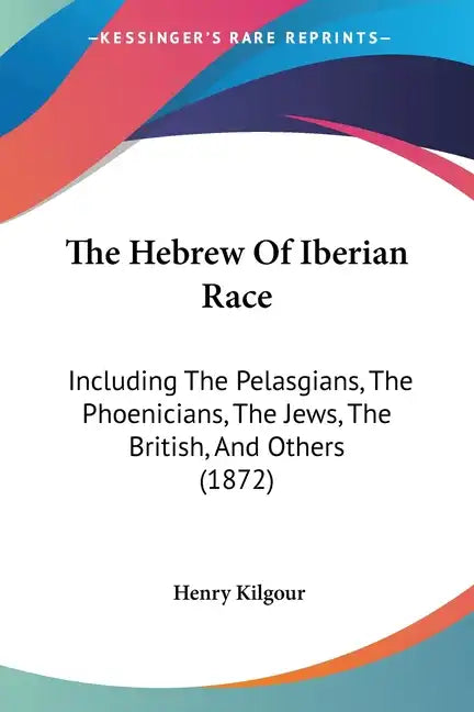 The Hebrew Of Iberian Race: Including The Pelasgians, The Phoenicians, The Jews, The British, And Others (1872) - Paperback