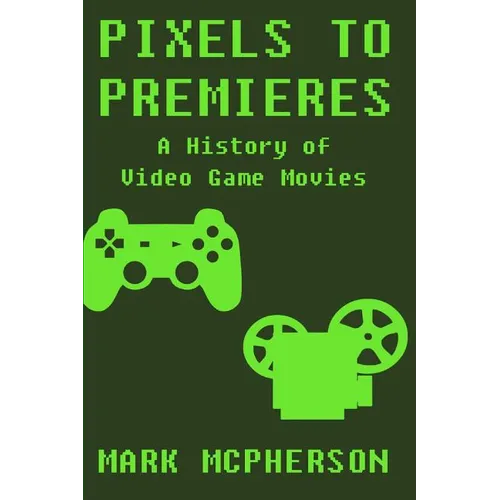 Pixels to Premieres: A History of Video Game Movies - Paperback