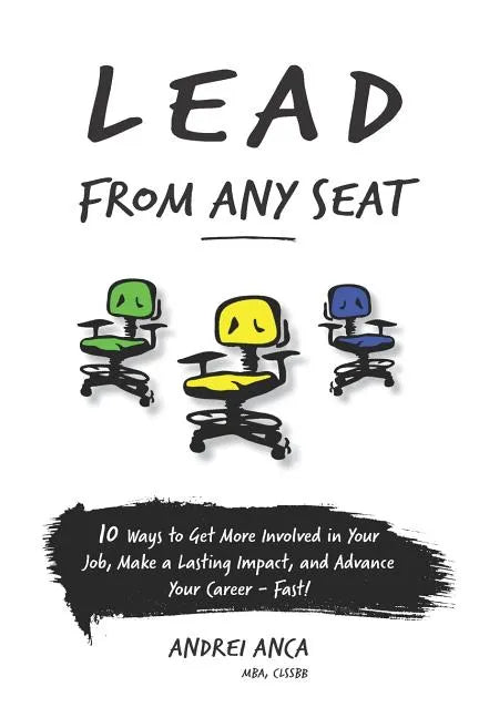 Lead From Any Seat: 10 Ways to Get More Involved in Your Job, Make a Lasting Impact, and Advance Your Career Fast - Paperback