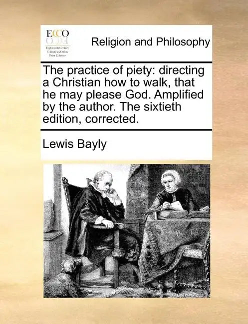The Practice of Piety: Directing a Christian How to Walk, That He May Please God. Amplified by the Author. the Sixtieth Edition, Corrected. - Paperback