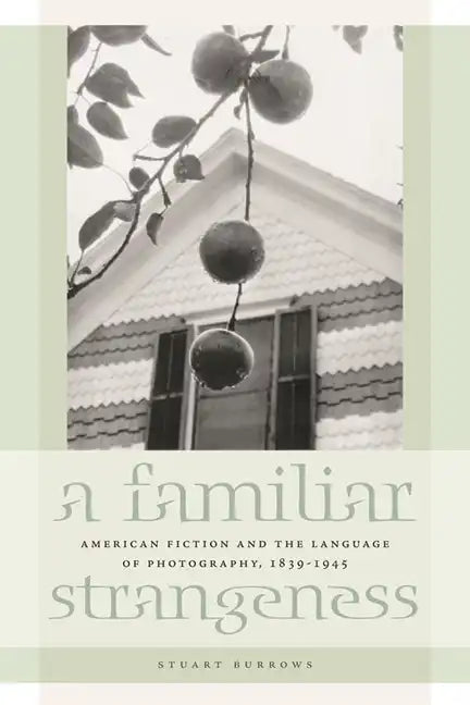 A Familiar Strangeness: American Fiction and the Language of Photography, 1839-1945 - Paperback