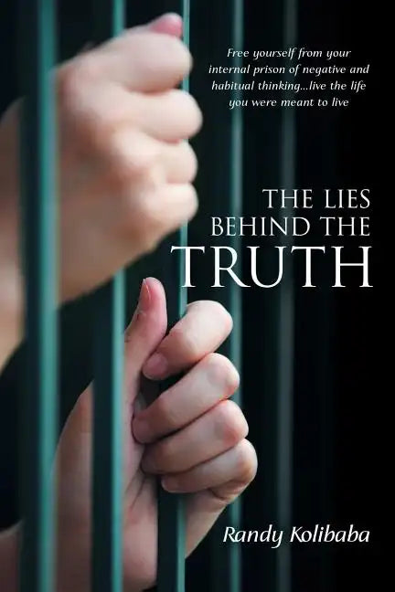 The Lies Behind the Truth: Free Yourself from Your Internal Prison of Negative and Habitual Thinking...Live the Life You Were Meant to Live - Paperback