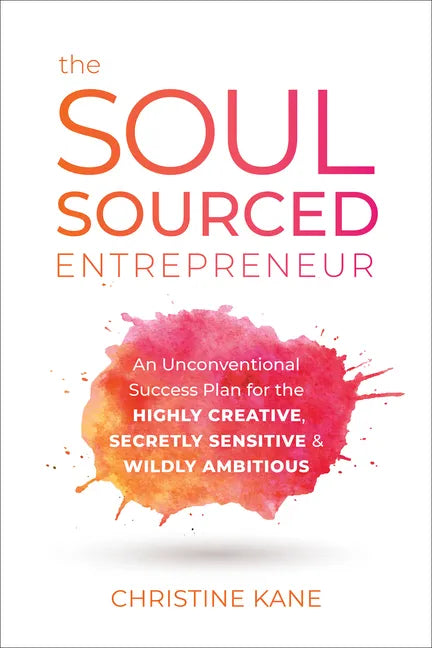 The Soul-Sourced Entrepreneur: An Unconventional Success Plan for the Highly Creative, Secretly Sensitive, and Wildly Ambitious - Hardcover