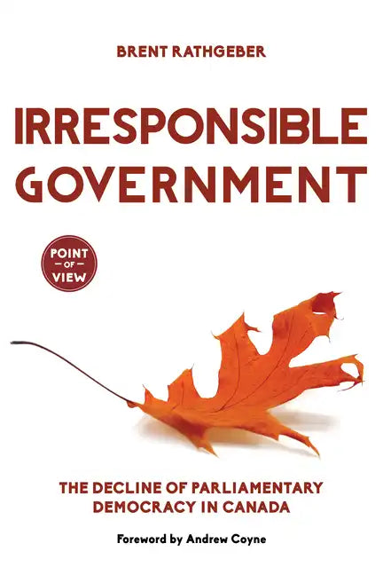 Irresponsible Government: The Decline of Parliamentary Democracy in Canada - Paperback