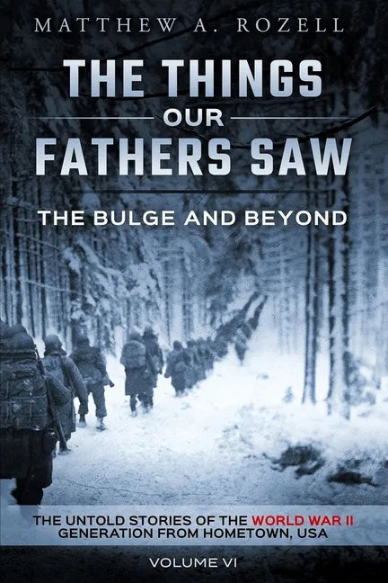 The Bulge and Beyond: The Things Our Fathers Saw-The Untold Stories of the World War II Generation-Volume VI - Paperback
