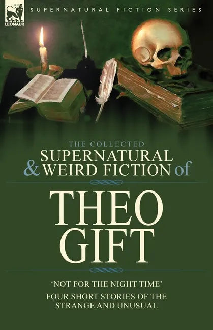 The Collected Supernatural and Weird Fiction of Theo Gift: Four Short Stories of the Strange and Unusual: Not in the Night Time - Paperback