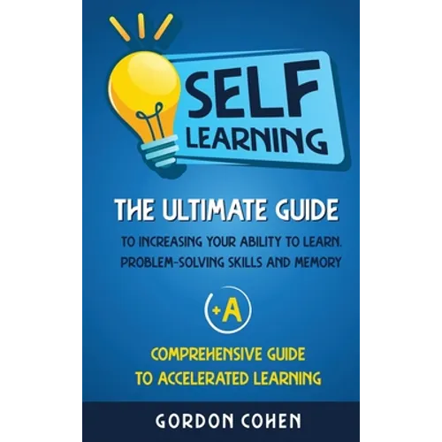 Self-Learning: The Ultimate Guide to Increasing Your Ability to Learn, Problem- Solving Skills and Memory + A Comprehensive Guide to - Hardcover