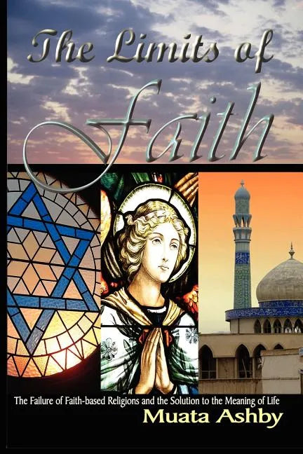 The Limits of Faith: The Failure of Faith-based Religions and the Solution to the Meaning of Life - Paperback