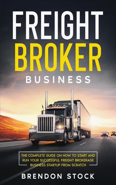 Freight Broker Business: The Complete Guide on How to Start and Run Your Successful Frеіght Вrоkеrаgе - Hardcover
