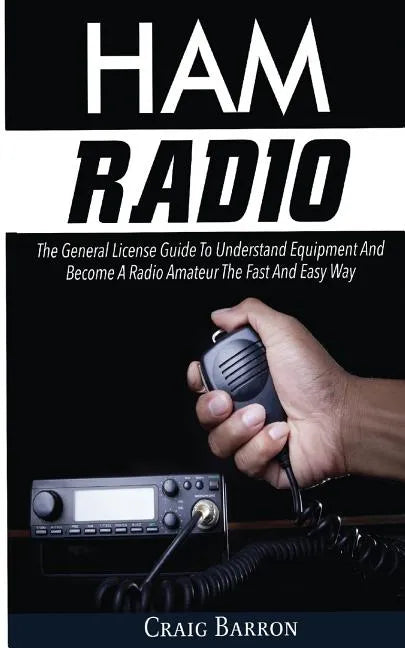 Ham Radio: The General License Guide To Understand Equipment And Become A Radio Amateur The Fast And Easy Way - Paperback
