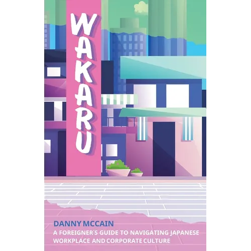 Wakaru: A Foreigner's Guide to Navigating Japanese Workplace and Corporate Culture - Paperback
