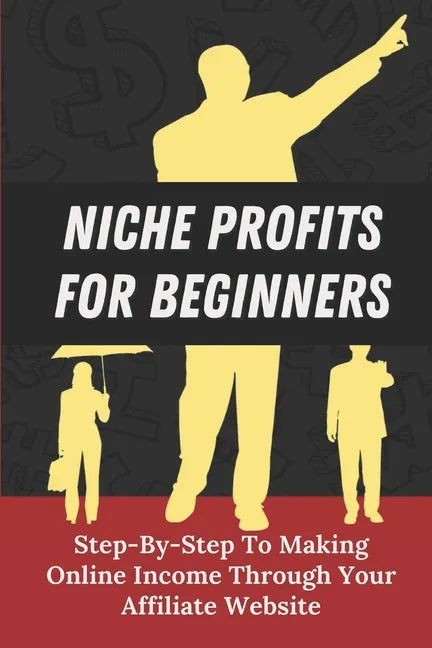 Niche Profits For Beginners: Step-By-Step To Making Online Income Through Your Affiliate Website: How To Dig Deeper On A Niche - Paperback