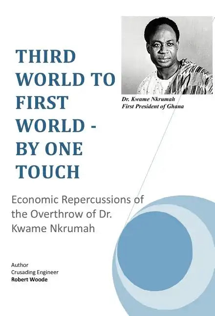 Third World to First World - By One Touch: Economic Repercussions of the Overthrow of Dr. Kwame Nkrumah - Hardcover