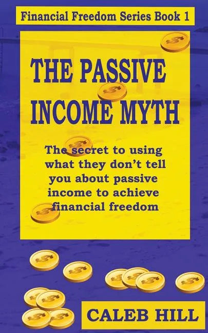 The Passive Income Myth: The secret to using what they don't tell you about passive income to gain financial freedom - Paperback