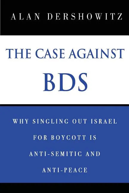 The Case Against BDS: Why Singling Out Israel for Boycott Is Anti-Semitic and Anti-Peace - Paperback